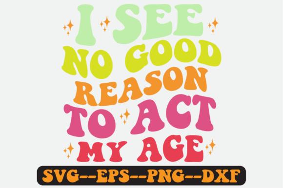 I See No Good Reason to Act My Age Svg